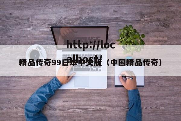 精品传奇99日本中文版（中国精品传奇）