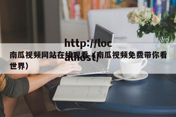 南瓜视频网站在线观看（南瓜视频免费带你看世界）