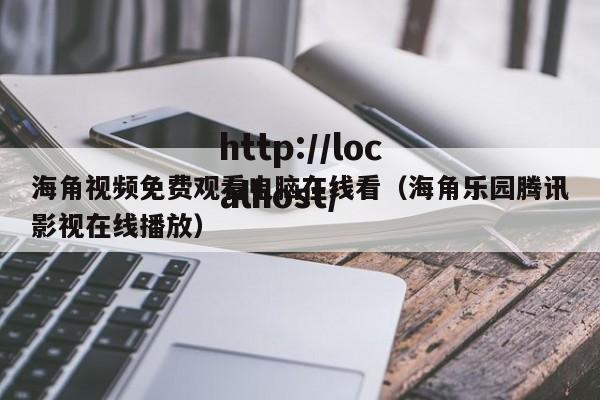海角视频免费观看电脑在线看（海角乐园腾讯影视在线播放）