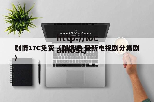 剧情17C免费（剧情吧 最新电视剧分集剧）